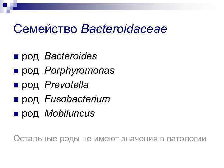 Семейство Bacteroidaceae род n род n Bacteroides Porphyromonas Prevotella Fusobacterium Mobiluncus Остальные роды не
