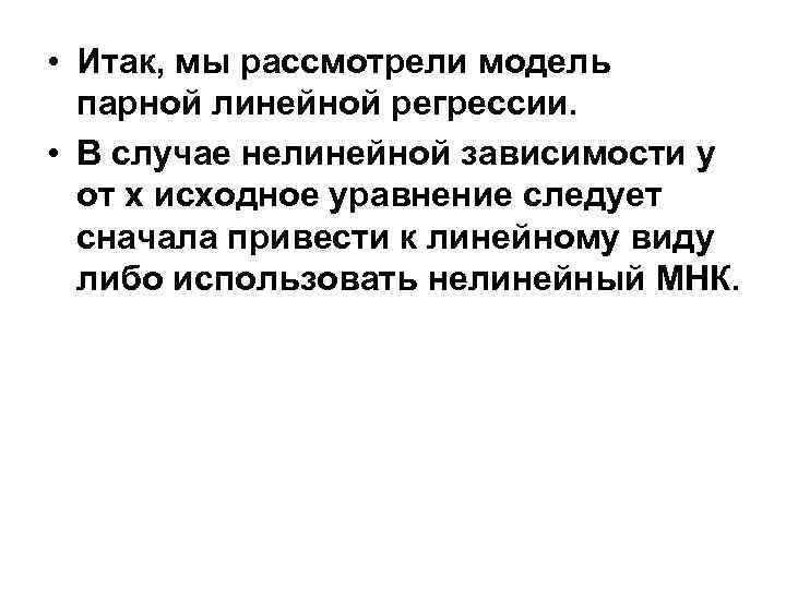  • Итак, мы рассмотрели модель парной линейной регрессии. • В случае нелинейной зависимости