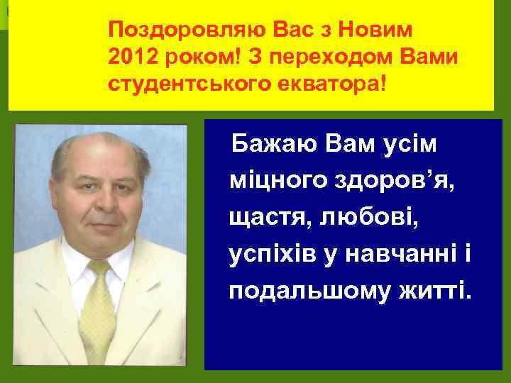 Поздоровляю Вас з Новим 2012 роком! З переходом Вами студентського екватора! Бажаю Вам усім