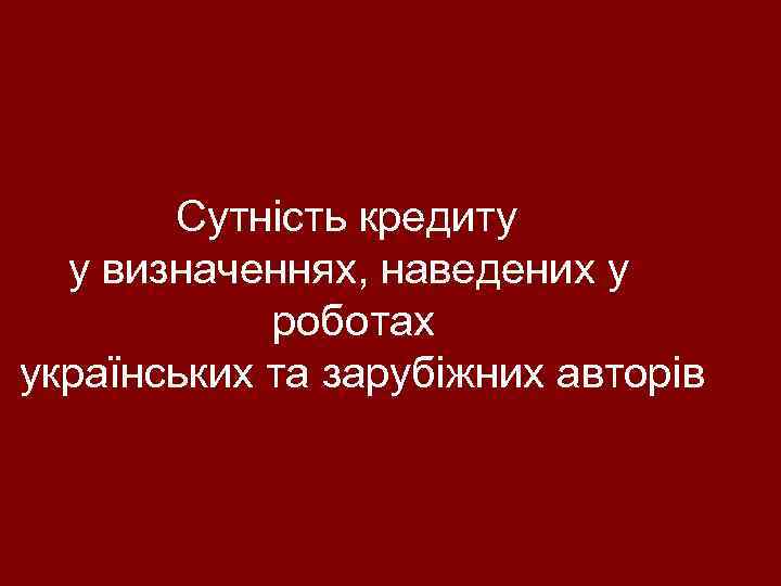  Сутність кредиту у визначеннях, наведених у роботах українських та зарубіжних авторів 