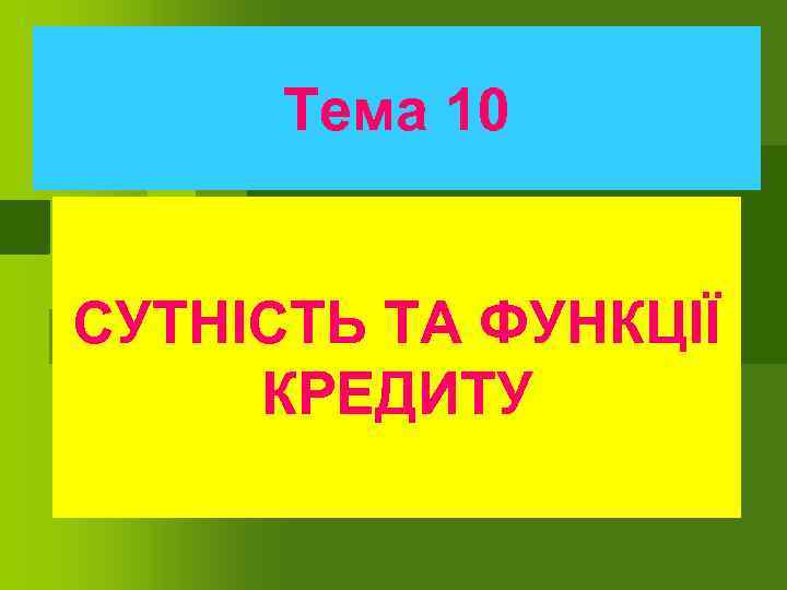 Тема 10 СУТНІСТЬ ТА ФУНКЦІЇ КРЕДИТУ 