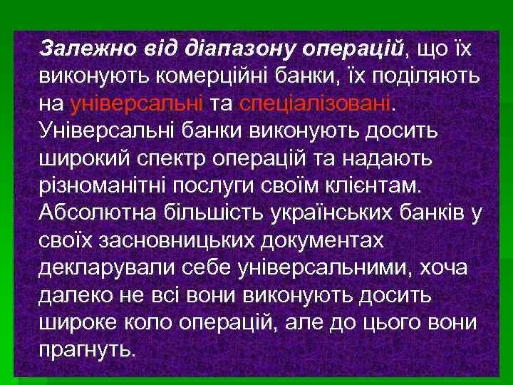 Залежно від діапазону операцій, що їх виконують комерційні банки, їх поділяють на універсальні та