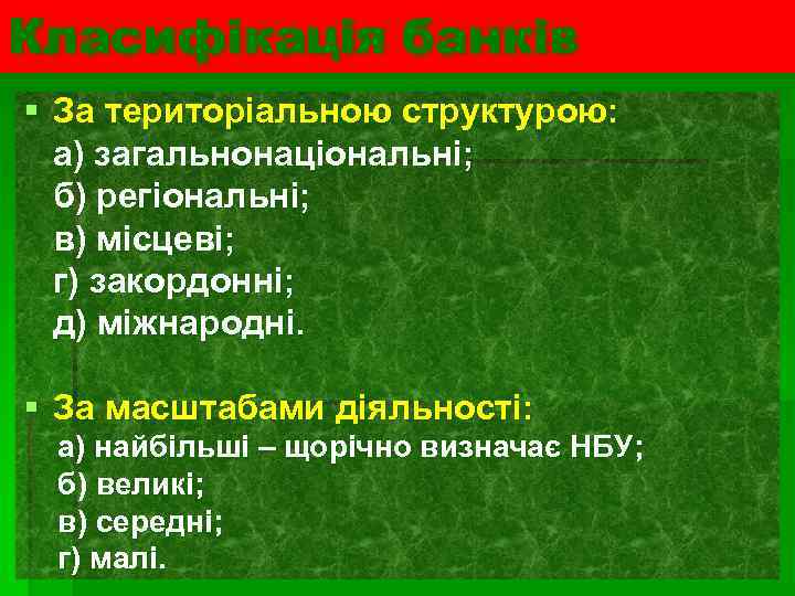 Класифікація банків § За територіальною структурою: а) загальнонаціональні; б) регіональні; в) місцеві; г) закордонні;