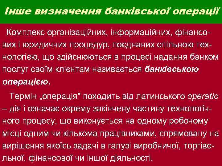 Інше визначення банківської операції Комплекс організаційних, інформаційних, фінансо- вих і юридичних процедур, поєднаних спільною