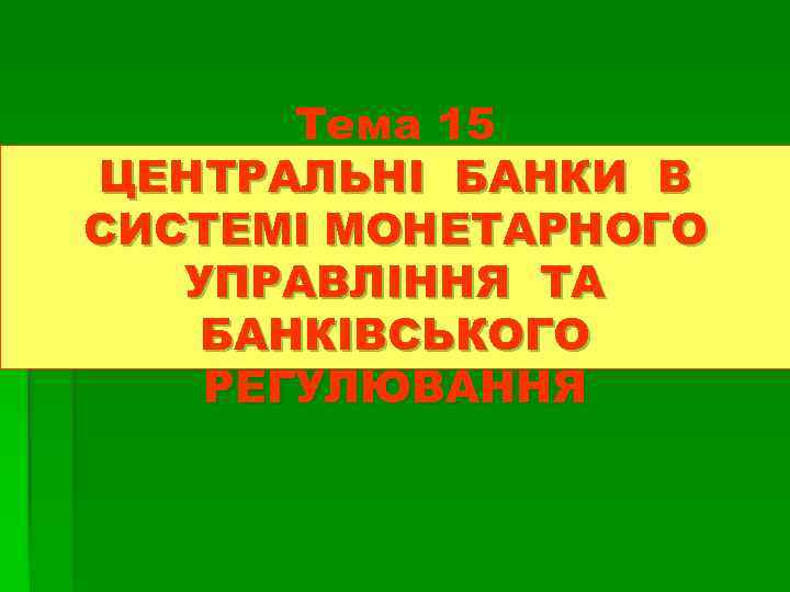 Тема 15 ЦЕНТРАЛЬНІ БАНКИ В СИСТЕМІ МОНЕТАРНОГО УПРАВЛІННЯ ТА БАНКІВСЬКОГО РЕГУЛЮВАННЯ 