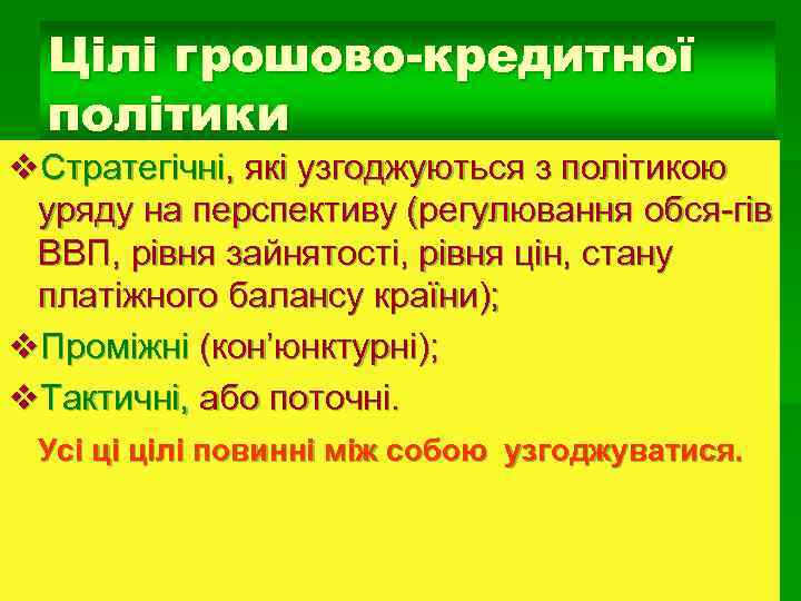 Цілі грошово-кредитної політики Стратегічні, які узгоджуються з політикою уряду на перспективу (регулювання обся-гів ВВП,