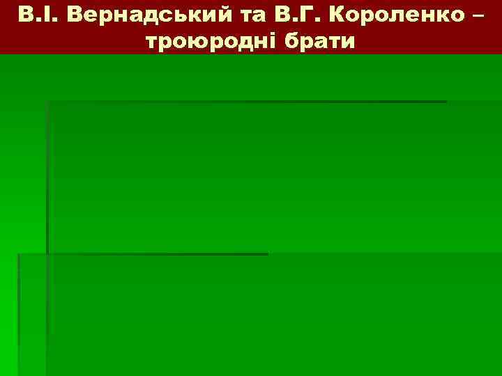 В. І. Вернадський та В. Г. Короленко – троюродні брати 