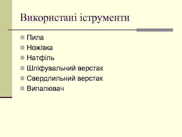 Використані іструменти n Пила n Ножівка n Натфіль n Шліфувальний верстак n Свердлильний верстак