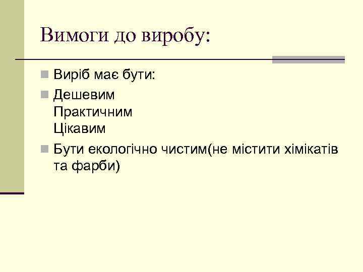 Вимоги до виробу: n Виріб має бути: n Дешевим Практичним Цікавим n Бути екологічно