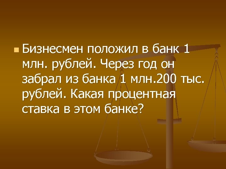 n Бизнесмен положил в банк 1 млн. рублей. Через год он забрал из банка