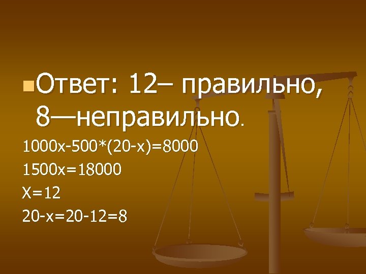 n. Ответ: 12– правильно, 8—неправильно. 1000 х-500*(20 -х)=8000 1500 х=18000 Х=12 20 -х=20 -12=8