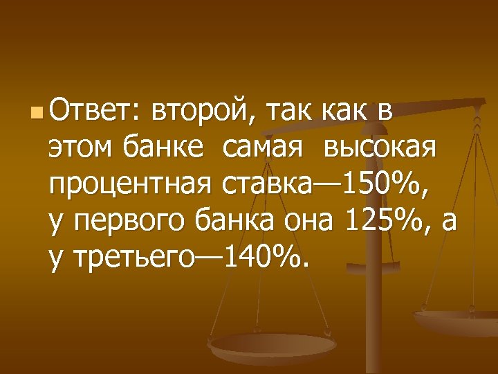 n Ответ: второй, так как в этом банке самая высокая процентная ставка— 150%, у