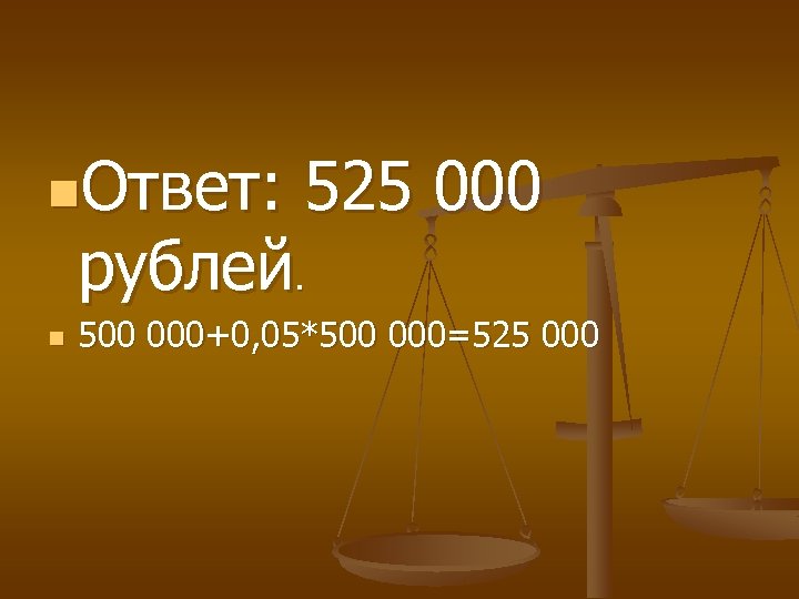 n. Ответ: 525 000 рублей. n 500 000+0, 05*500 000=525 000 