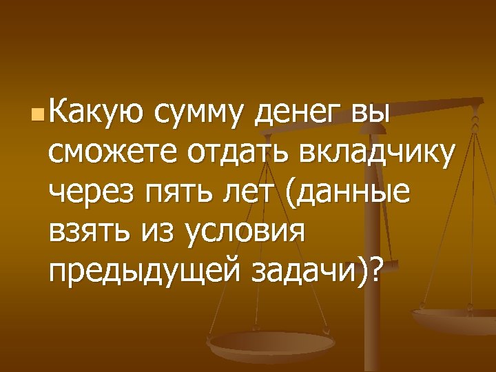 n Какую сумму денег вы сможете отдать вкладчику через пять лет (данные взять из