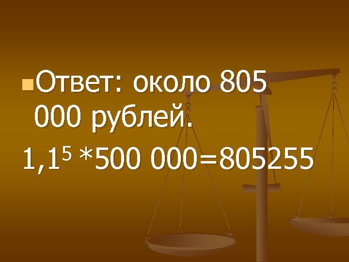 n. Ответ: около 805 000 рублей. 5 *500 000=805255 1, 1 