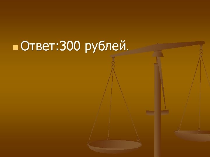 n Ответ: 300 рублей. 