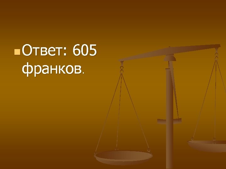 n Ответ: 605 франков. 