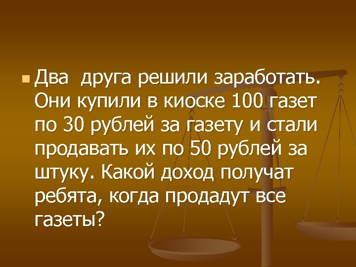 n Два друга решили заработать. Они купили в киоске 100 газет по 30 рублей