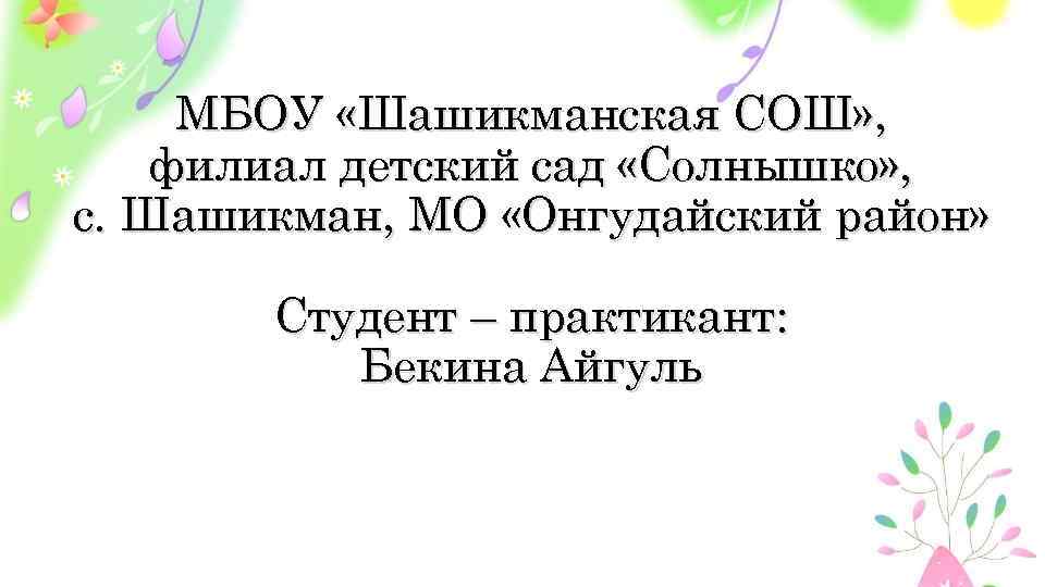 МБОУ «Шашикманская СОШ» , филиал детский сад «Солнышко» , с. Шашикман, МО «Онгудайский район»