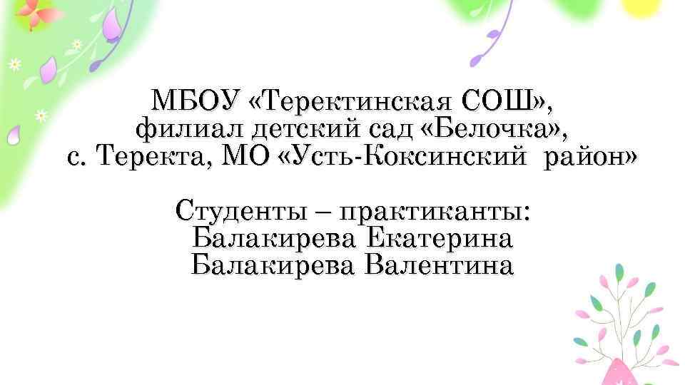 МБОУ «Теректинская СОШ» , филиал детский сад «Белочка» , с. Теректа, МО «Усть-Коксинский район»