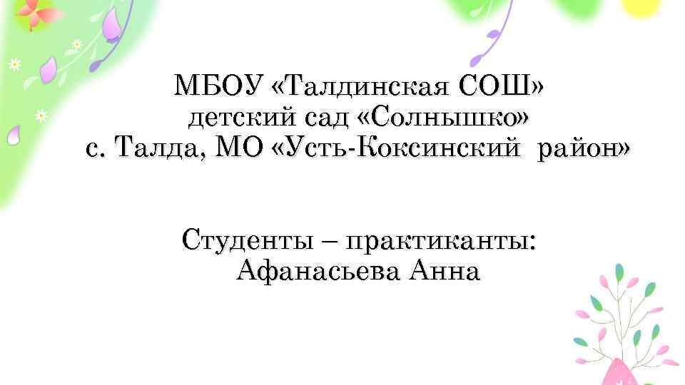 МБОУ «Талдинская СОШ» детский сад «Солнышко» с. Талда, МО «Усть-Коксинский район» Студенты – практиканты: