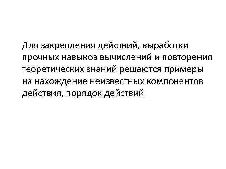 Для закрепления действий, выработки прочных навыков вычислений и повторения теоретических знаний решаются примеры на