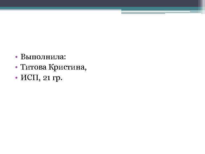  • Выполнила: • Титова Кристина, • ИСП, 21 гр. 