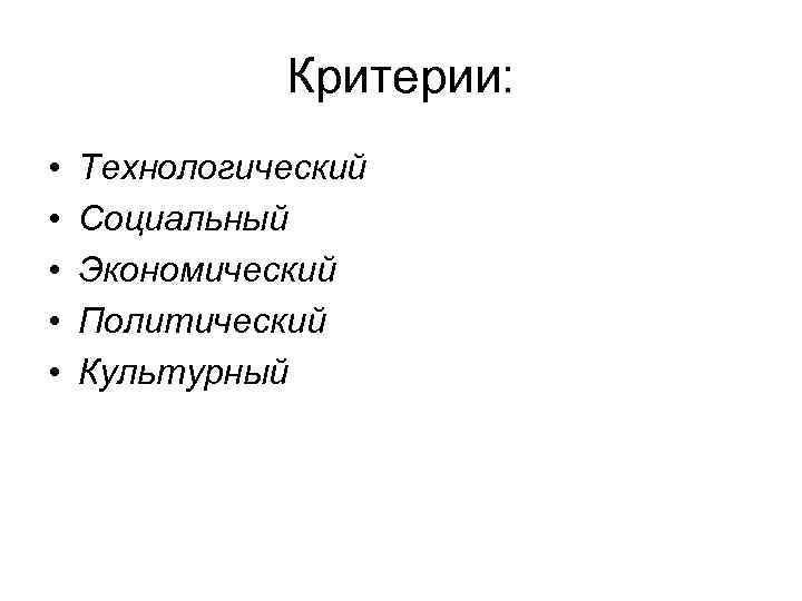 Критерии: • • • Технологический Социальный Экономический Политический Культурный 