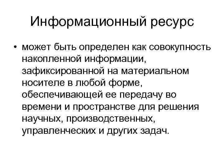 Информационный ресурс • может быть определен как совокупность накопленной информации, зафиксированной на материальном носителе