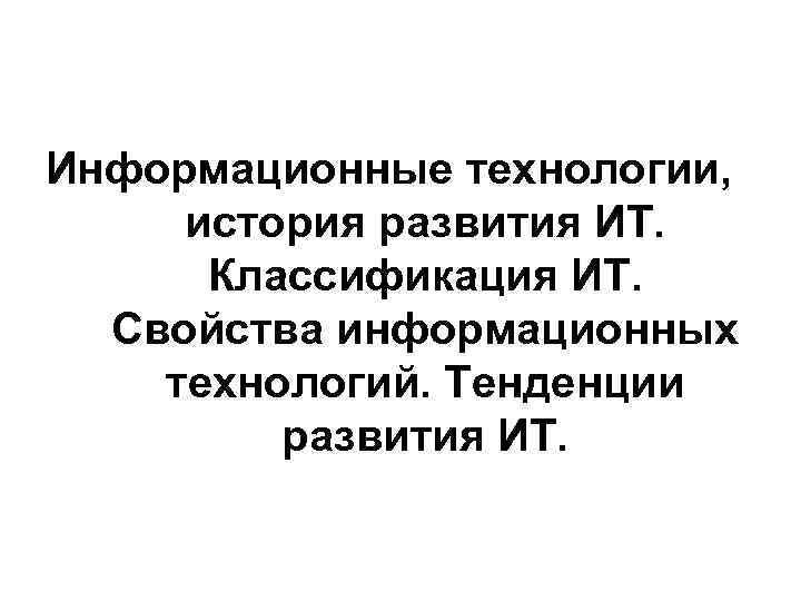 Информационные технологии, история развития ИТ. Классификация ИТ. Свойства информационных технологий. Тенденции развития ИТ. 