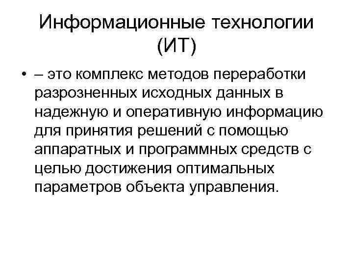 Информационные технологии (ИТ) • – это комплекс методов переработки разрозненных исходных данных в надежную