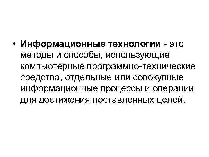  • Информационные технологии - это методы и способы, использующие компьютерные программно-технические средства, отдельные