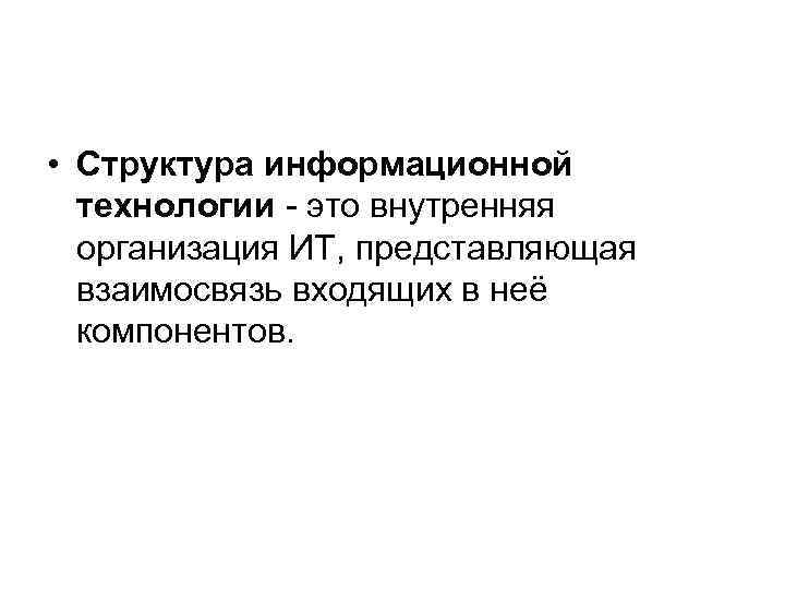  • Структура информационной технологии - это внутренняя организация ИТ, представляющая взаимосвязь входящих в