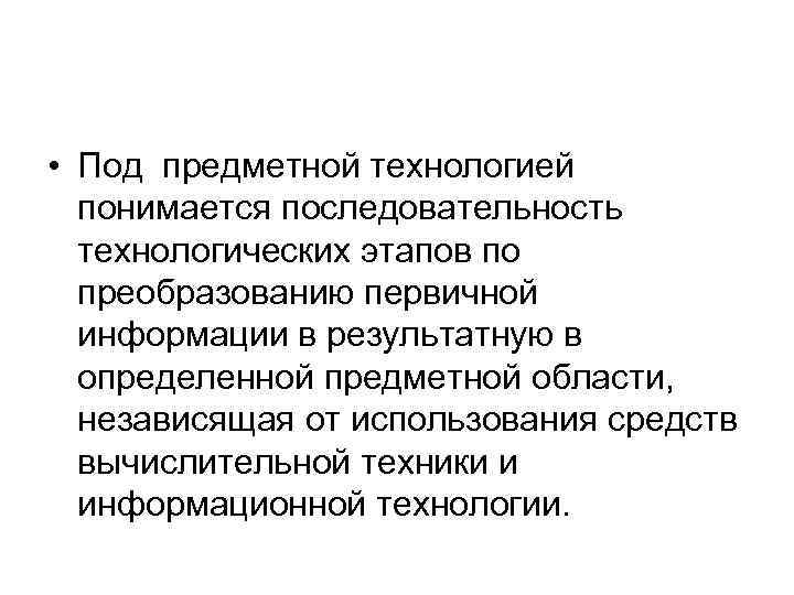  • Под предметной технологией понимается последовательность технологических этапов по преобразованию первичной информации в