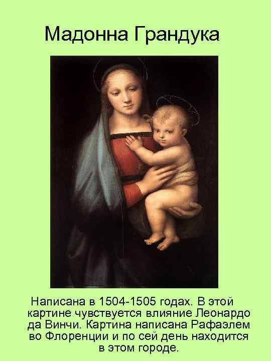 Мадонна Грандука Написана в 1504 -1505 годах. В этой картине чувствуется влияние Леонардо да