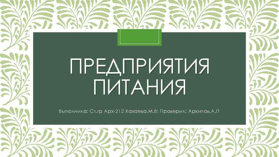 ПРЕДПРИЯТИЯ ПИТАНИЯ Выполнила: Ст. гр Арх-212 Хахаева. М. В; Проверил: Архипов. А. П 