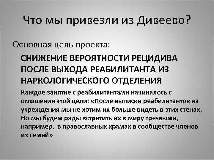 Что мы привезли из Дивеево? Основная цель проекта: СНИЖЕНИЕ ВЕРОЯТНОСТИ РЕЦИДИВА ПОСЛЕ ВЫХОДА РЕАБИЛИТАНТА