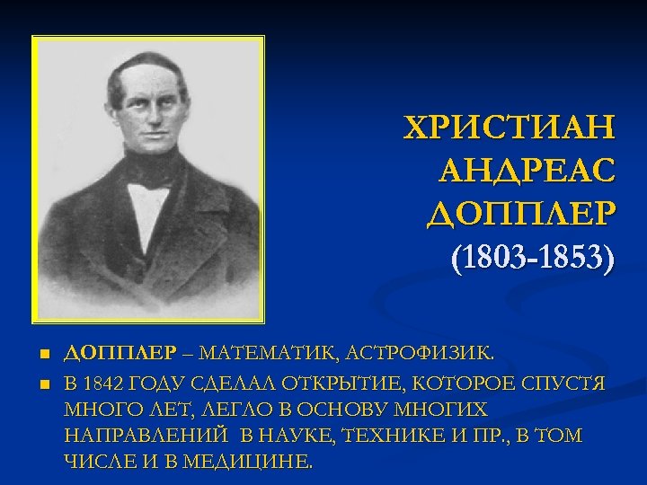 ХРИСТИАН АНДРЕАС ДОППЛЕР (1803 -1853) n n ДОППЛЕР – МАТЕМАТИК, АСТРОФИЗИК. В 1842 ГОДУ