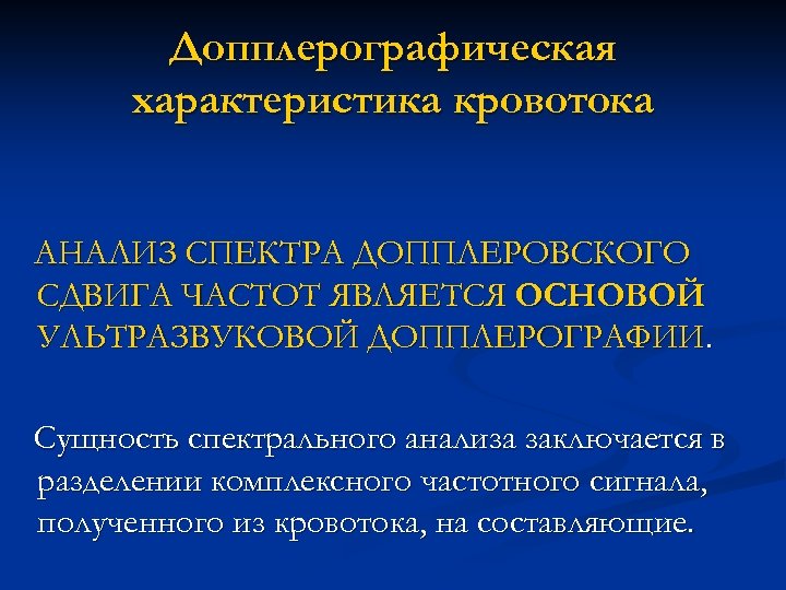 Допплерографическая характеристика кровотока АНАЛИЗ СПЕКТРА ДОППЛЕРОВСКОГО СДВИГА ЧАСТОТ ЯВЛЯЕТСЯ ОСНОВОЙ УЛЬТРАЗВУКОВОЙ ДОППЛЕРОГРАФИИ. Сущность спектрального
