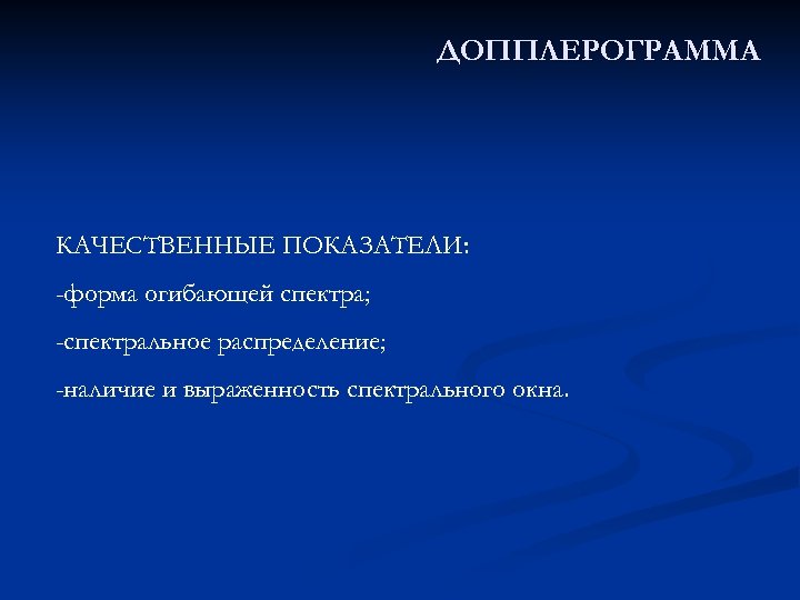ДОППЛЕРОГРАММА КАЧЕСТВЕННЫЕ ПОКАЗАТЕЛИ: -форма огибающей спектра; -спектральное распределение; -наличие и выраженность спектрального окна. 