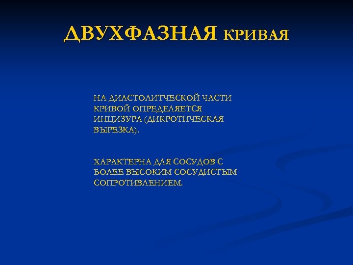 ДВУХФАЗНАЯ КРИВАЯ НА ДИАСТОЛИТЧЕСКОЙ ЧАСТИ КРИВОЙ ОПРЕДЕЛЯЕТСЯ ИНЦИЗУРА (ДИКРОТИЧЕСКАЯ ВЫРЕЗКА). ХАРАКТЕРНА ДЛЯ СОСУДОВ С