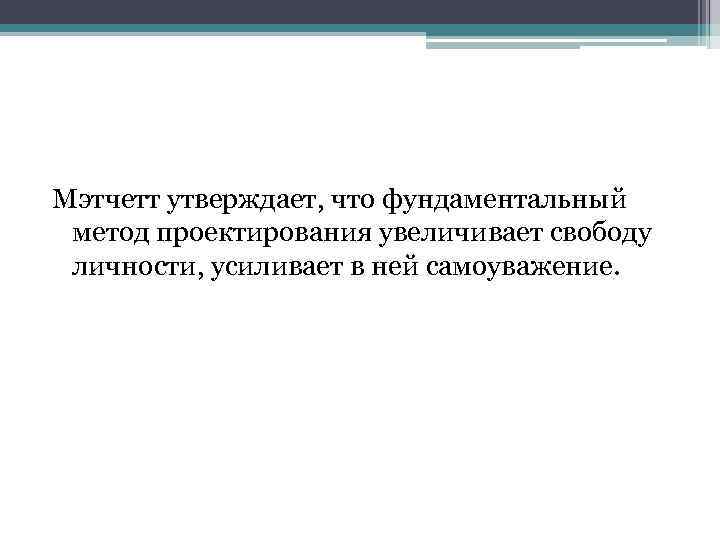 Мэтчетт утверждает, что фундаментальный метод проектирования увеличивает свободу личности, усиливает в ней самоуважение. 