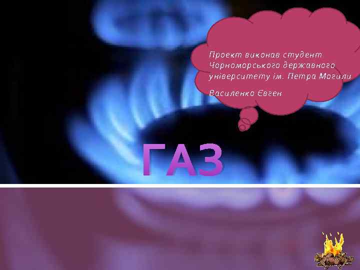 Проект виконав студент Чорноморського державного університету ім. Петра Могили Василенко Євген ГАЗ 