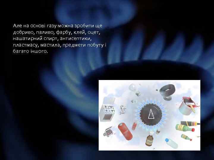Але на основі газу можна зробити ще добриво, паливо, фарбу, клей, оцет, нашатирний спирт,