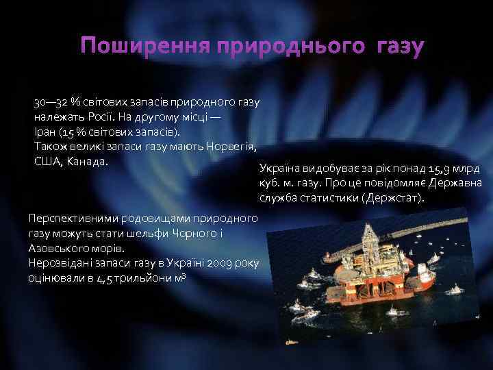 Поширення природнього газу 30— 32 % світових запасів природного газу належать Росії. На другому