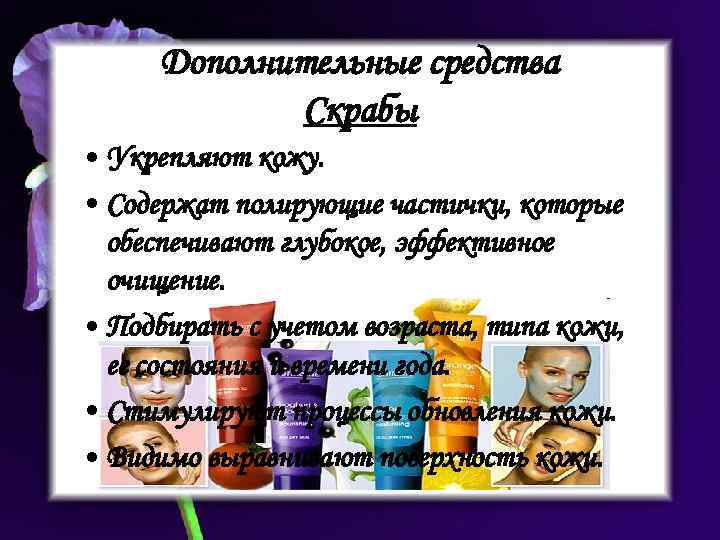 Дополнительные средства Скрабы • Укрепляют кожу. • Содержат полирующие частички, которые обеспечивают глубокое, эффективное