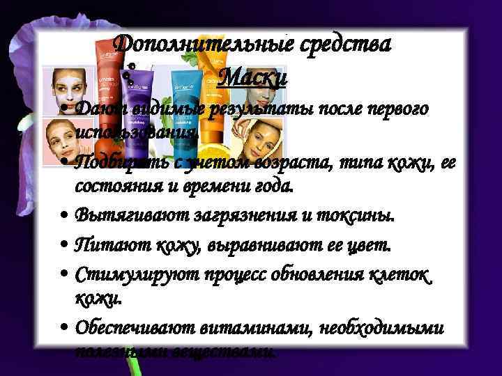 Дополнительные средства Маски • Дают видимые результаты после первого использования. • Подбирать с учетом