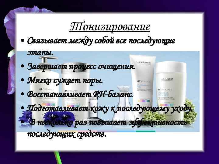 Тонизирование • Связывает между собой все последующие этапы. • Завершает процесс очищения. • Мягко