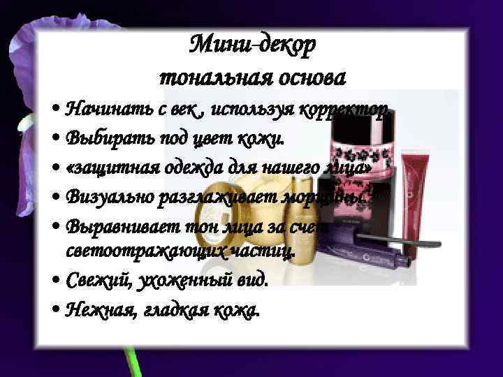 Мини-декор тональная основа • Начинать с век , используя корректор. • Выбирать под цвет