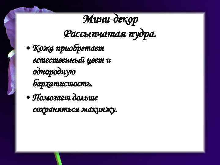 Мини-декор Рассыпчатая пудра. • Кожа приобретает естественный цвет и однородную бархатистость. • Помогает дольше